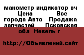 манометр индикатор вч › Цена ­ 1 000 - Все города Авто » Продажа запчастей   . Псковская обл.,Невель г.